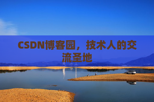 CSDN博客园,技术人的交流圣地 CSDN博客园,技术人的交流圣地